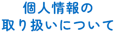 個人情報の取り扱いについて